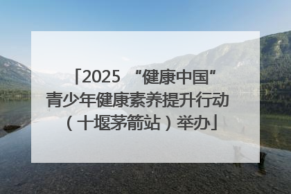 2025 “健康中国” 青少年健康素养提升行动（十堰茅箭站）举办