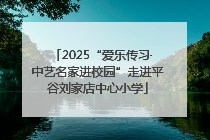 2025“爱乐传习·中艺名家进校园”走进平谷刘家店中心小学