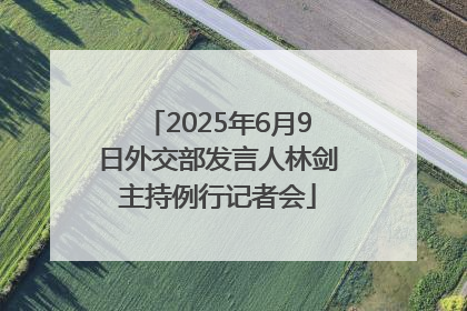 2025年6月9日外交部发言人林剑主持例行记者会