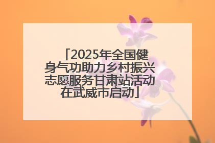 2025年全国健身气功助力乡村振兴志愿服务甘肃站活动在武威市启动