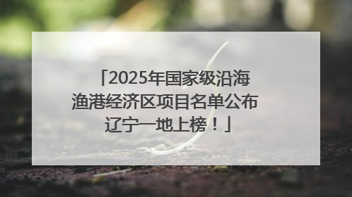 2025年国家级沿海渔港经济区项目名单公布 辽宁一地上榜！