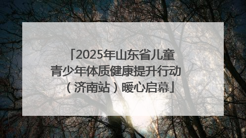 2025年山东省儿童青少年体质健康提升行动（济南站）暖心启幕