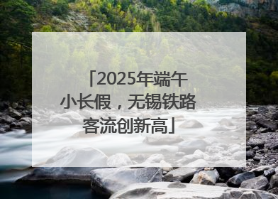 2025年端午小长假，无锡铁路客流创新高