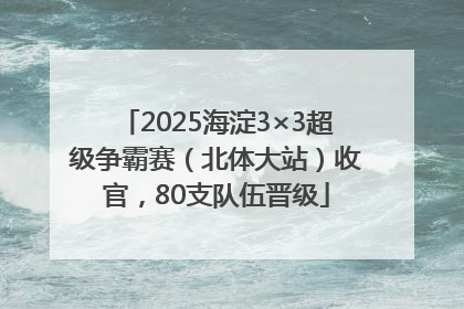 2025海淀3×3超级争霸赛（北体大站）收官，80支队伍晋级