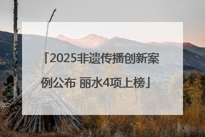 2025非遗传播创新案例公布 丽水4项上榜