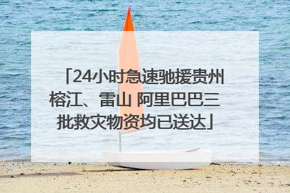 24小时急速驰援贵州榕江、雷山 阿里巴巴三批救灾物资均已送达