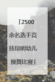 2500余名选手竞技昆明幼儿操舞比赛
