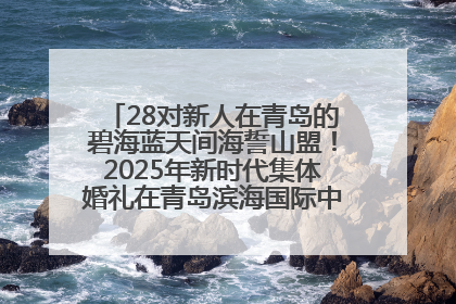 28对新人在青岛的碧海蓝天间海誓山盟！2025年新时代集体婚礼在青岛滨海国际中心文明实践广场举行