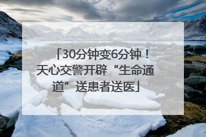 30分钟变6分钟!天心交警开辟“生命通道”送患者送医