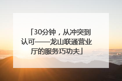 30分钟，从冲突到认可——龙山联通营业厅的服务巧功夫