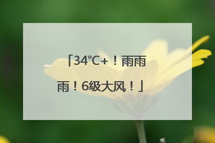 34℃+！雨雨雨！6级大风！
