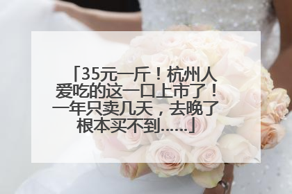 35元一斤！杭州人爱吃的这一口上市了！一年只卖几天，去晚了根本买不到……
