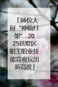 36位大厨“神仙打架” 2025拱墅区职工职业技能竞赛玩出新高度