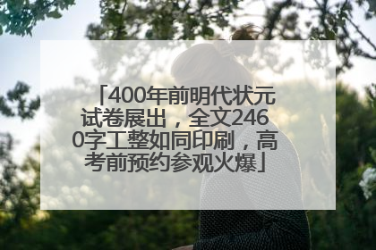 400年前明代状元试卷展出，全文2460字工整如同印刷，高考前预约参观火爆