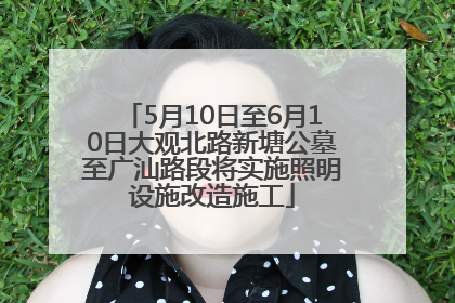 5月10日至6月10日大观北路新塘公墓至广汕路段将实施照明设施改造施工
