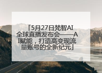 5月27日梵智AI全球直播发布会——AI赋能，打造高变现流量账号的全新纪元