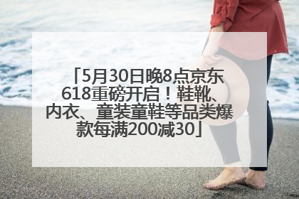 5月30日晚8点京东618重磅开启！鞋靴、内衣、童装童鞋等品类爆款每满200减30