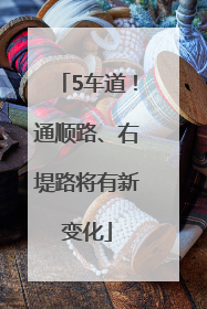 5车道！通顺路、右堤路将有新变化