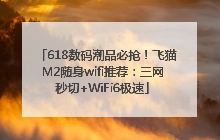 618数码潮品必抢！飞猫M2随身wifi推荐：三网秒切+WiFi6极速