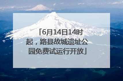 6月14日14时起，路县故城遗址公园免费试运行开放