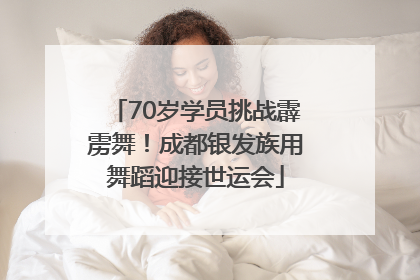 70岁学员挑战霹雳舞！成都银发族用舞蹈迎接世运会