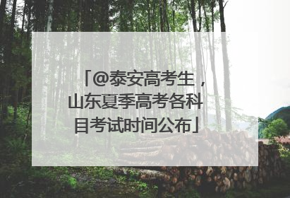 @泰安高考生，山东夏季高考各科目考试时间公布