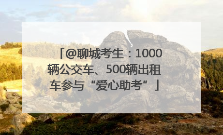 @聊城考生：1000辆公交车、500辆出租车参与“爱心助考”
