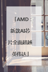 AMD：新款AI芯片全面超越英伟达