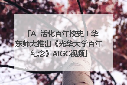AI 活化百年校史！华东师大推出《光华大学百年纪念》AIGC视频