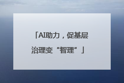 AI助力，促基层治理变“智理”