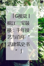 G视觉丨榕江三宝鼓楼：千年技艺与百年“活建筑史书”