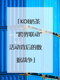 KOI奶茶“跨界联动”活动背后的数据战争