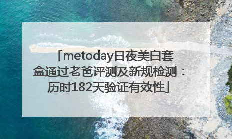 metoday日夜美白套盒通过老爸评测及新规检测：历时182天验证有效性